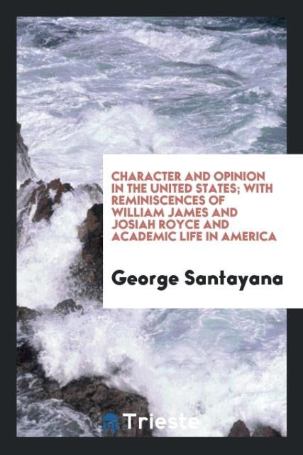 Character and opinion in the United States; with reminiscences of William James and Josiah Royce and academic life in America als Taschenbuch von ... - Trieste Publishing