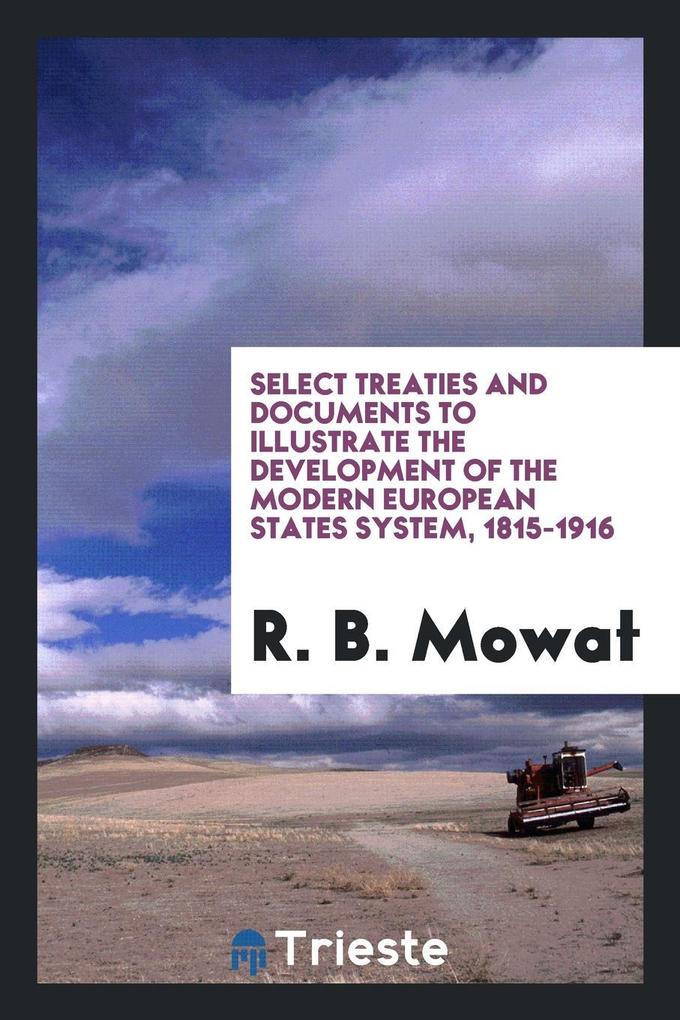 Select treaties and documents to illustrate the development of the modern European states system, 1815-1916 als Taschenbuch von R. B. Mowat - Trieste Publishing