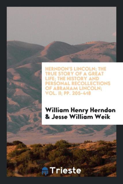Herndon´s Lincoln; the true story of a great life; The history and personal recollections of Abraham Lincoln; Vol. II; pp. 205-418 als Taschenbuch... - Trieste Publishing
