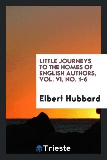 Little journeys to the homes of English authors, Vol. VI, No. 1-6 als Taschenbuch von Elbert Hubbard - Trieste Publishing