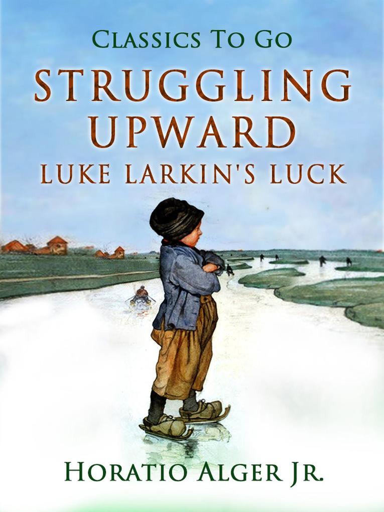 Struggling Upward Luke Larkin's Luck - Horatio Alger