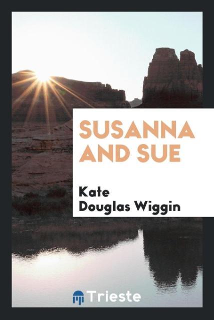 Susanna and Sue als Taschenbuch von Kate Douglas Wiggin - Trieste Publishing
