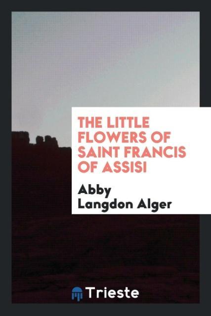 The little flowers of Saint Francis of Assisi als Taschenbuch von Abby Langdon Alger - Trieste Publishing