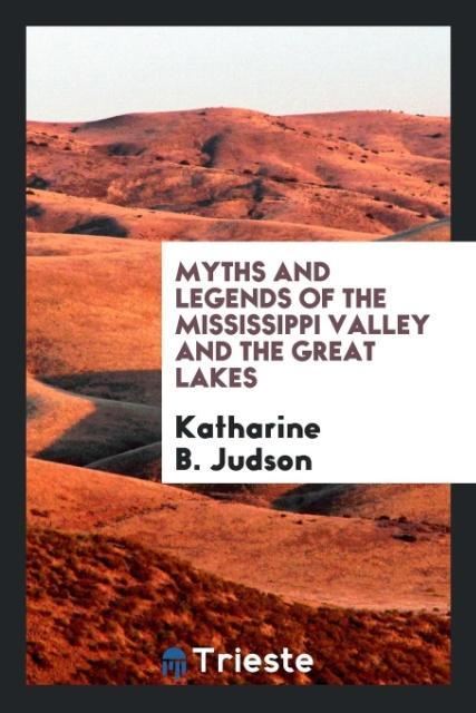 Myths and legends of the Mississippi Valley and the Great Lakes als Taschenbuch von Katharine B. Judson - Trieste Publishing