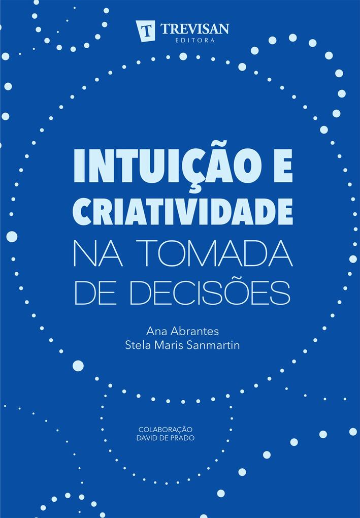Intuição e criatividade na tomada de decisões - Ana Abrantes/ Stela Maris Sanmartin/ David de Prado