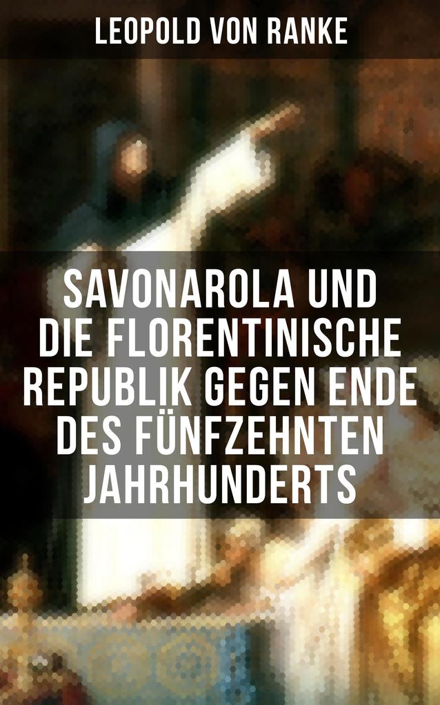 Savonarola und die florentinische Republik gegen Ende des fünfzehnten Jahrhunderts - Leopold von Ranke