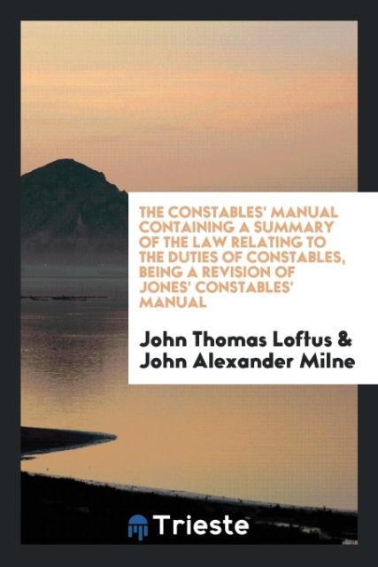 The constables´ manual containing a summary of the law relating to the duties of constables, being a revision of Jones´ constables´ manual als Tas... - Trieste Publishing