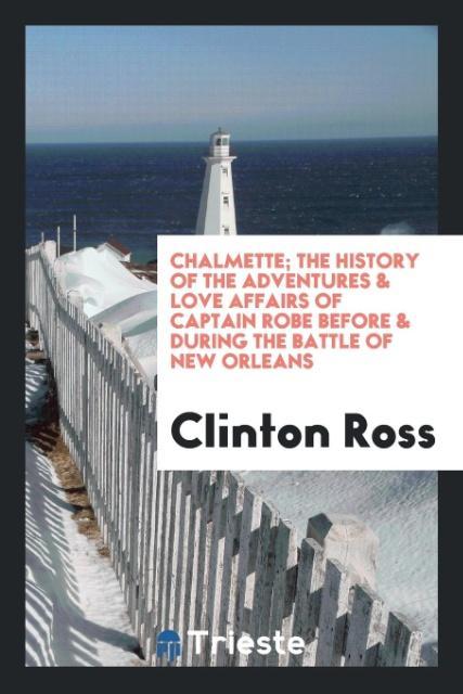 Chalmette; the history of the adventures & love affairs of Captain Robe before & during the battle of New Orleans als Taschenbuch von Clinton Ross - Trieste Publishing