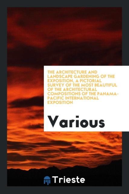 The architecture and landscape gardening of the exposition, a pictorial survey of the most beautiful of the architectural compositions of the Pana... - Trieste Publishing