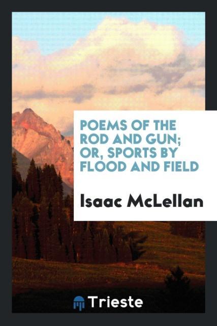 Poems of the rod and gun; or, Sports by flood and field als Taschenbuch von Isaac McLellan - Trieste Publishing