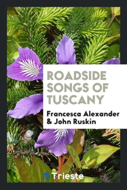Roadside songs of Tuscany als Taschenbuch von Francesca Alexander, John Ruskin - Trieste Publishing