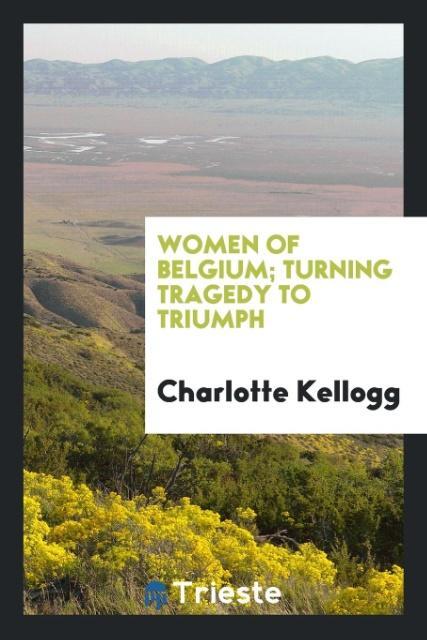 Women of Belgium; turning tragedy to triumph als Taschenbuch von Charlotte Kellogg - Trieste Publishing