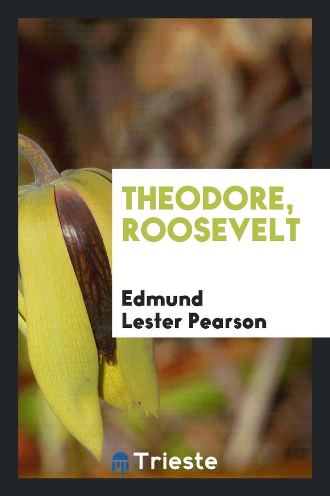 Theodore, Roosevelt als Taschenbuch von Edmund Lester Pearson - Trieste Publishing