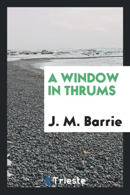 A window in Thrums als Taschenbuch von J. M. Barrie - Trieste Publishing