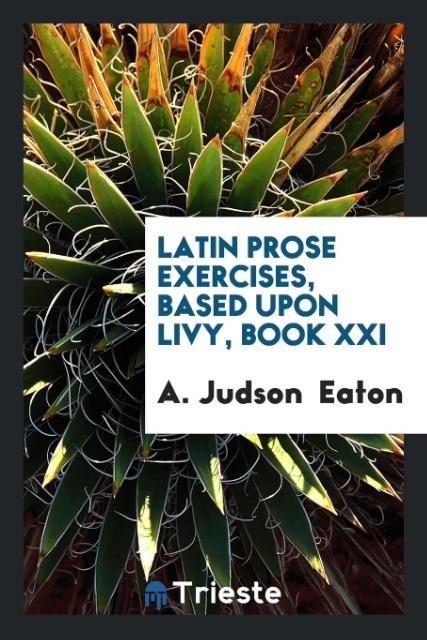 Latin Prose Exercises, Based Upon Livy, Book XXI als Taschenbuch von A. Judson Eaton - Trieste Publishing