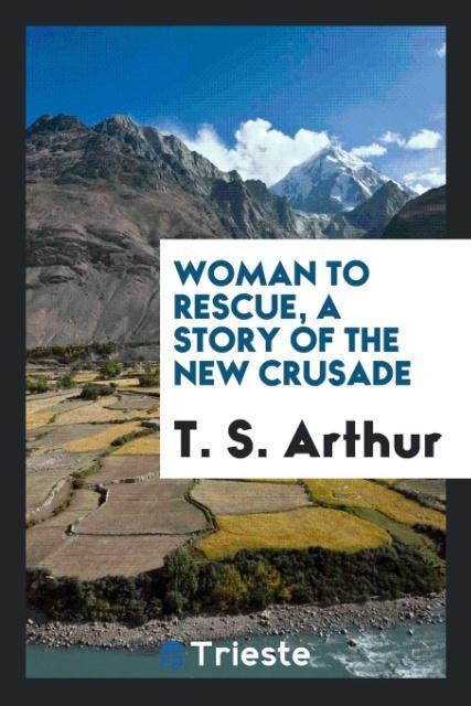 Woman to rescue, a story of the new crusade als Taschenbuch von T. S. Arthur - Trieste Publishing