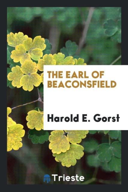 The Earl of Beaconsfield als Taschenbuch von Harold E. Gorst - Trieste Publishing