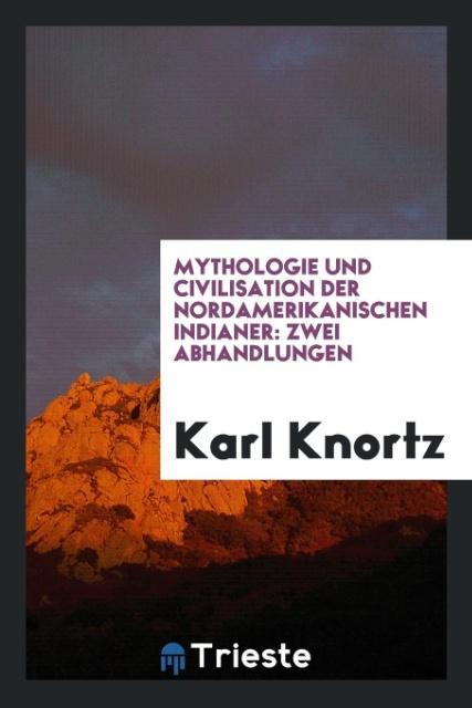 Mythologie und Civilisation der nordamerikanischen Indianer als Taschenbuch von Karl Knortz - Trieste Publishing