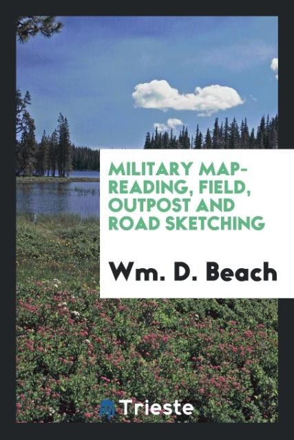 Military Map-reading, Field, Outpost and Road Sketching als Taschenbuch von Wm. D. Beach - Trieste Publishing