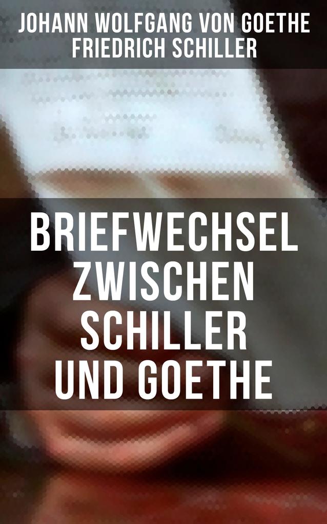 Briefwechsel zwischen Schiller und Goethe - Johann Wolfgang von Goethe/ Friedrich Schiller
