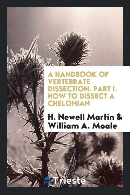 A Handbook of Vertebrate Dissection. Part I. How to Dissect a Chelonian als Taschenbuch von H. Newell Martin, William A. Moale - Trieste Publishing
