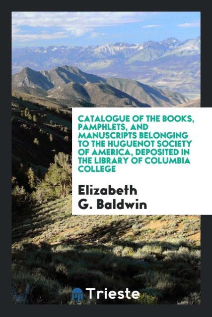 Catalogue of the Books, Pamphlets, and Manuscripts Belonging to the Huguenot Society of America, Deposited in the Library of Columbia College als ... - Trieste Publishing