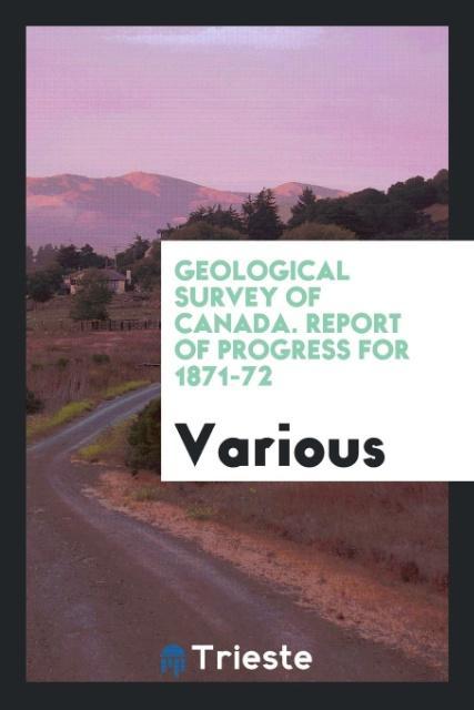 Geological Survey of Canada. Report of Progress for 1871-72 als Taschenbuch von Various - Trieste Publishing