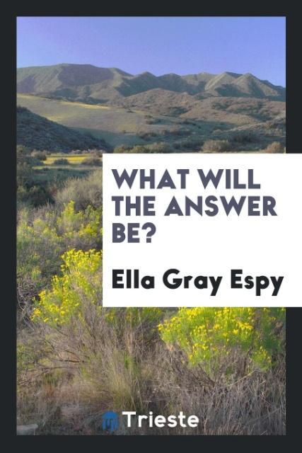 What Will the Answer Be? als Taschenbuch von Ella Gray Espy - Trieste Publishing