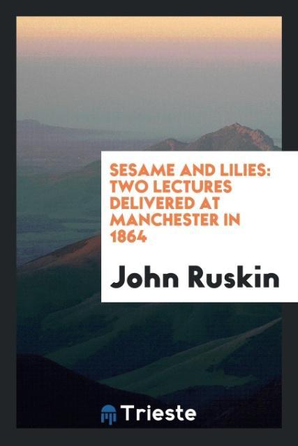 Sesame and Lilies als Taschenbuch von John Ruskin - Trieste Publishing