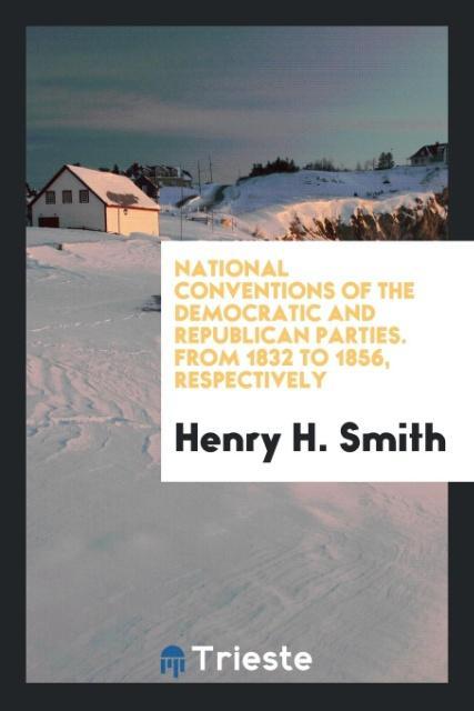 National Conventions of the Democratic and Republican Parties. From 1832 to 1856, Respectively als Taschenbuch von Henry H. Smith - Trieste Publishing