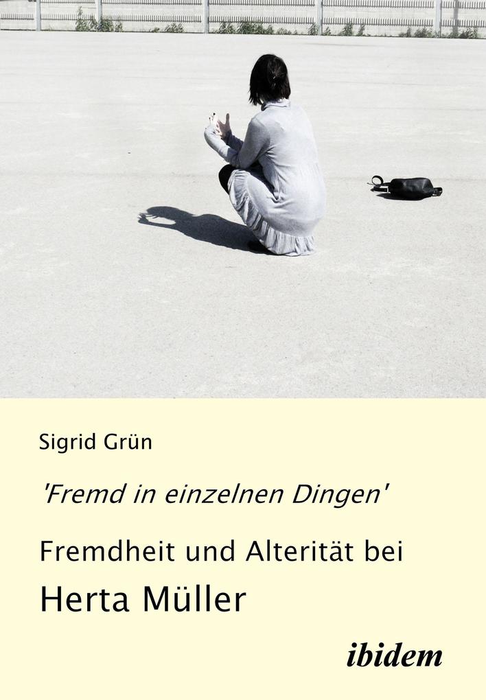 'Fremd in einzelnen Dingen' - Fremdheit und Alterität bei Herta Müller - Sigrid Grün