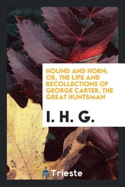Hound and Horn; Or, The Life and Recollections of George Carter, the Great Huntsman als Taschenbuch von I. H. G. - Trieste Publishing