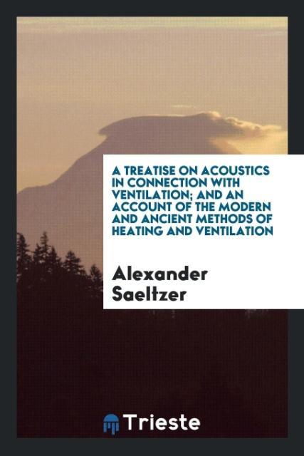 A Treatise on Acoustics in Connection with Ventilation; And an Account of the Modern and Ancient Methods of Heating and Ventilation als Taschenbuc... - Trieste Publishing