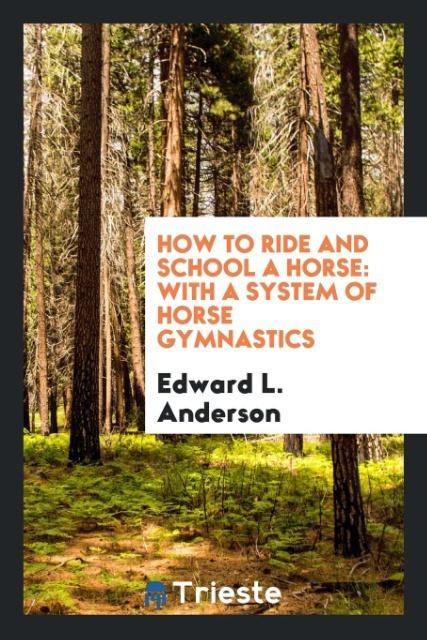 How to Ride and School a Horse als Taschenbuch von Edward L. Anderson - Trieste Publishing