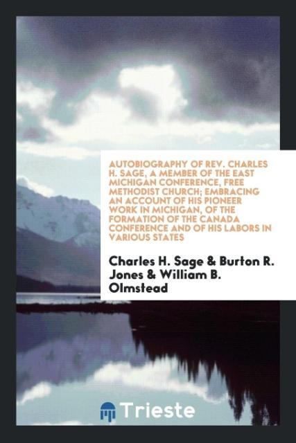 Autobiography of Rev. Charles H. Sage, a Member of the East Michigan Conference, Free Methodist Church; Embracing an Account of His Pioneer Work i... - Trieste Publishing