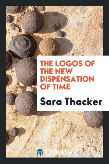 The Logos of the New Dispensation of Time als Taschenbuch von Sara Thacker - Trieste Publishing