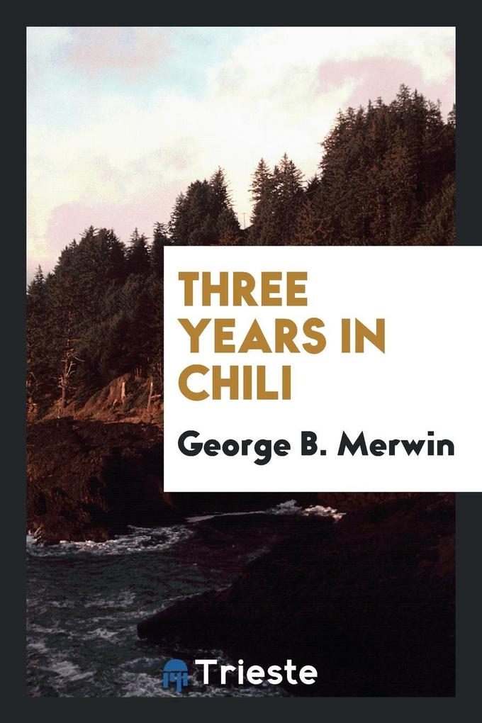 Three Years in Chili als Taschenbuch von George B. Merwin - Trieste Publishing
