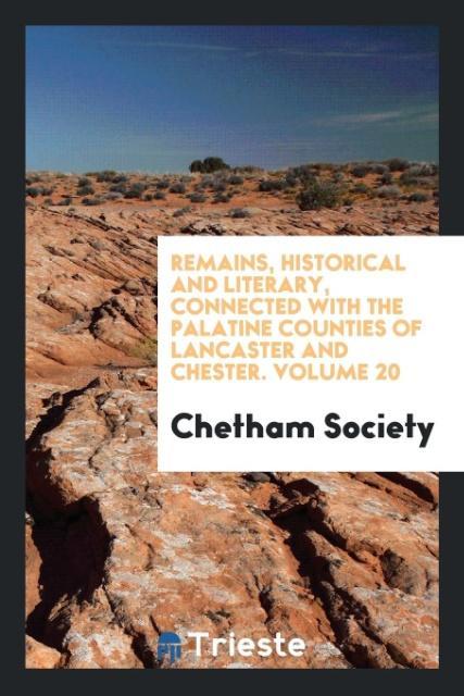 Remains, Historical and Literary, Connected with the Palatine Counties of Lancaster and Chester. Volume 20 als Taschenbuch von Chetham Society - Trieste Publishing