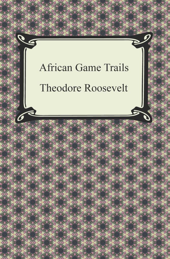 African Game Trails als eBook von Theodore Roosevelt - Neeland Media LLC
