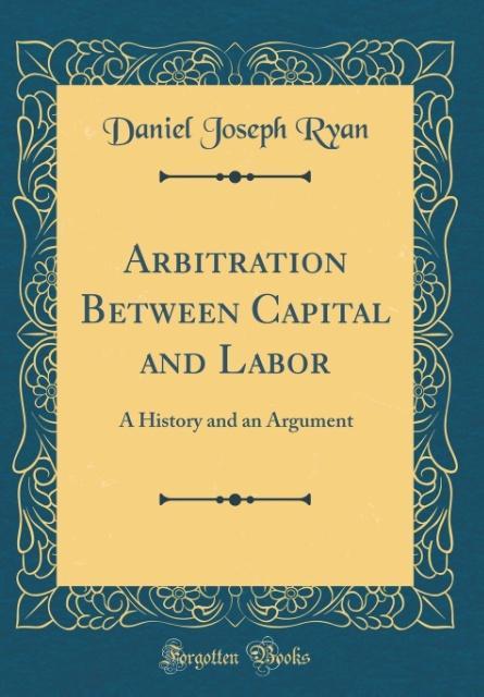 Arbitration Between Capital and Labor als Buch von Daniel Joseph Ryan - Forgotten Books