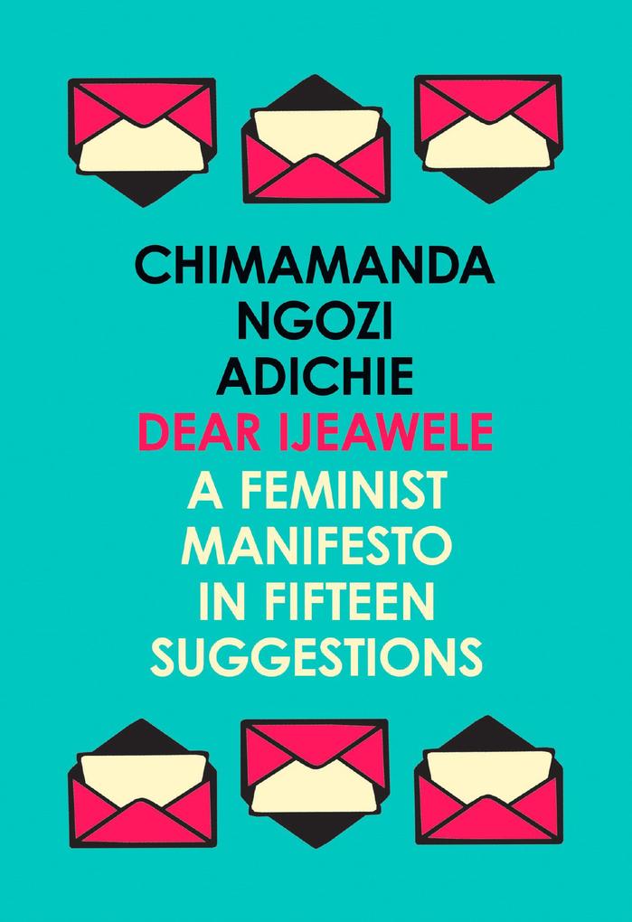 Dear Ijeawele, or a Feminist Manifesto in Fifteen Suggestions: The Inspiring Guide to Raising a Feminist