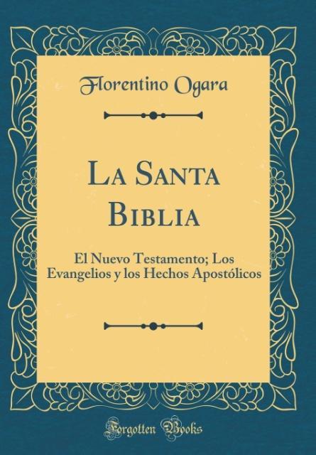 La Santa Biblia: El Nuevo Testamento; Los Evangelios y los Hechos Apostólicos (Classic Reprint)