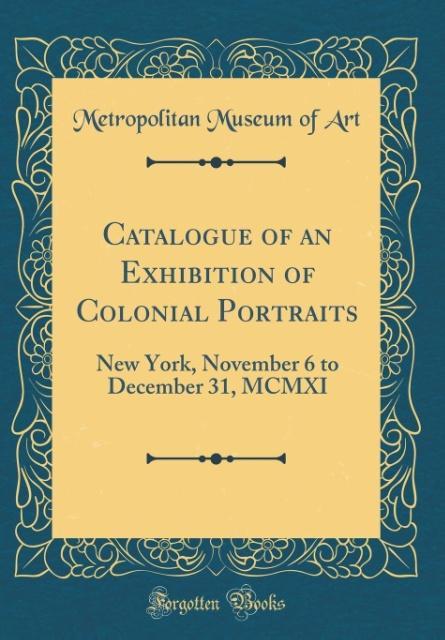 Catalogue of an Exhibition of Colonial Portraits als Buch von Metropolitan Museum Of Art - Forgotten Books