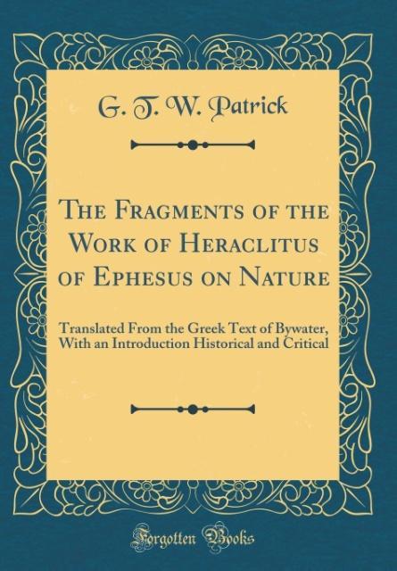 The Fragments of the Work of Heraclitus of Ephesus on Nature als Buch von G. T. W. Patrick - Forgotten Books