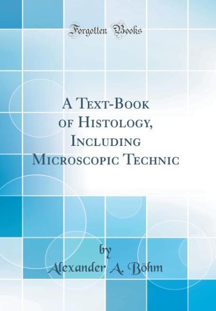 A Text-Book of Histology, Including Microscopic Technic (Classic Reprint) als Buch von Alexander A. Böhm - Forgotten Books