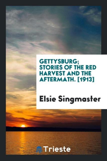 Gettysburg; Stories of the Red Harvest and the Aftermath. [1913] als Taschenbuch von Elsie Singmaster - Trieste Publishing