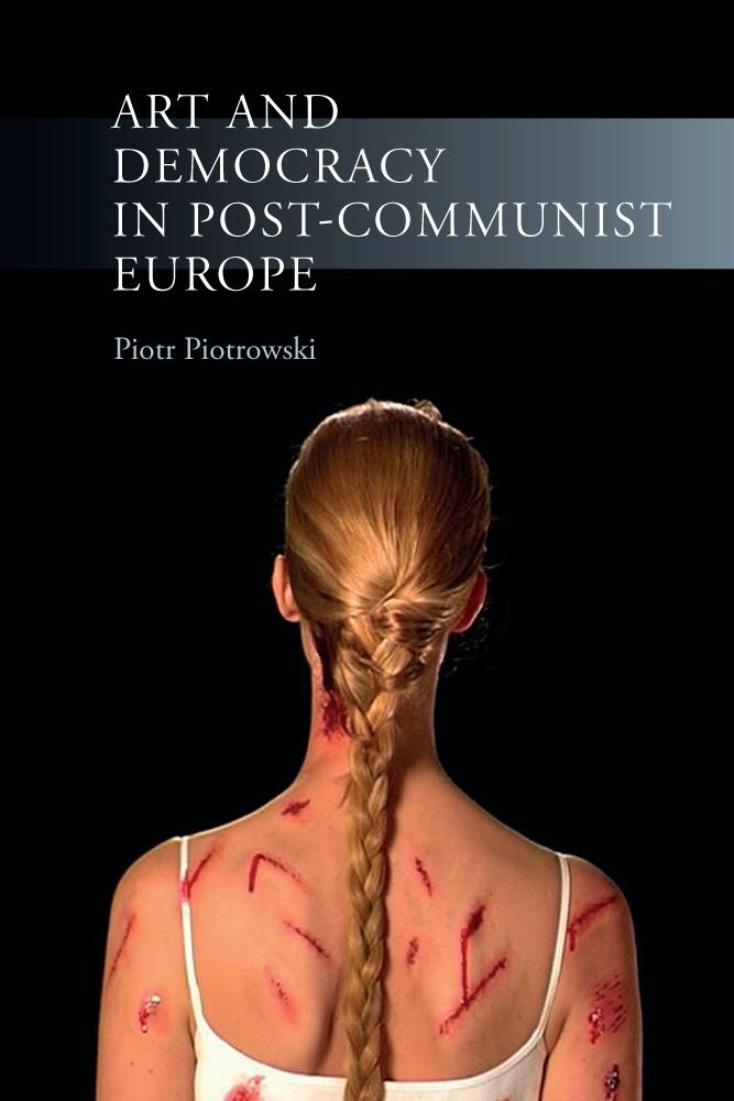 Art and Democracy in Post-Communist Europe - Piotrowski Piotr Piotrowski