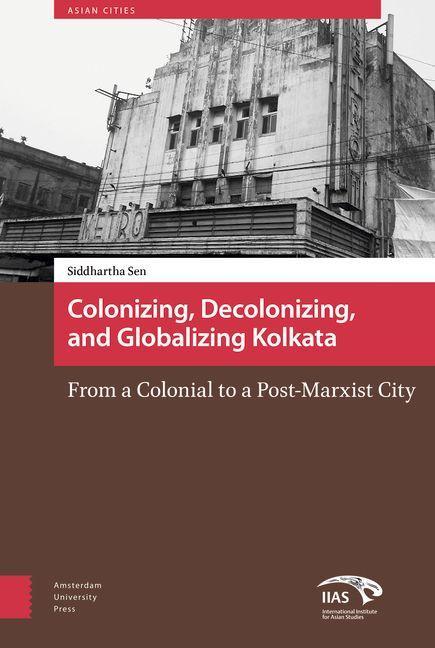 Colonizing Decolonizing and Globalizing Kolkata - Siddhartha Sen
