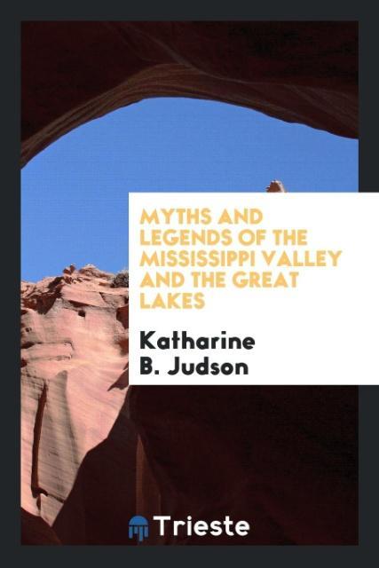 Myths and Legends of the Mississippi Valley and the Great Lakes als Taschenbuch von Katharine B. Judson - Trieste Publishing
