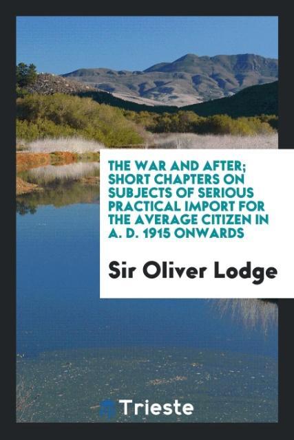 The War and After; Short Chapters on Subjects of Serious Practical Import for the Average Citizen in A. D. 1915 Onwards als Taschenbuch von Sir Ol... - Trieste Publishing
